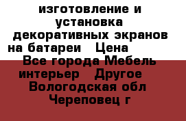 изготовление и установка декоративных экранов на батареи › Цена ­ 3 200 - Все города Мебель, интерьер » Другое   . Вологодская обл.,Череповец г.